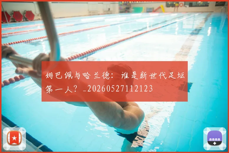 姆巴佩与哈兰德:谁是新世代足坛第一人?_20260527112123